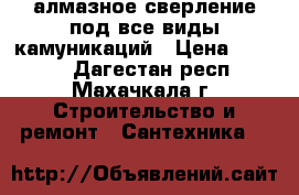 алмазное сверление под все виды камуникаций › Цена ­ 1 000 - Дагестан респ., Махачкала г. Строительство и ремонт » Сантехника   